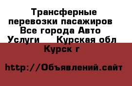 Трансферные перевозки пасажиров - Все города Авто » Услуги   . Курская обл.,Курск г.